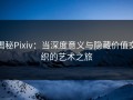 揭秘Pixiv：当深度意义与隐藏价值交织的艺术之旅