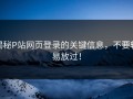 揭秘P站网页登录的关键信息，不要轻易放过！