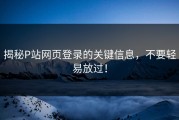揭秘P站网页登录的关键信息，不要轻易放过！