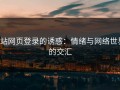 p站网页登录的诱惑：情绪与网络世界的交汇
