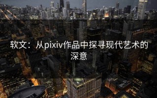软文：从pixiv作品中探寻现代艺术的深意