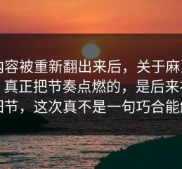 旧内容被重新翻出来后，关于麻豆国产，真正把节奏点燃的，是后来补上的细节，这次真不是一句巧合能解释