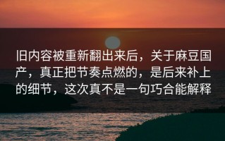 旧内容被重新翻出来后，关于麻豆国产，真正把节奏点燃的，是后来补上的细节，这次真不是一句巧合能解释