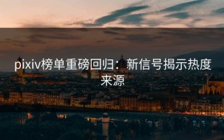 pixiv榜单重磅回归：新信号揭示热度来源