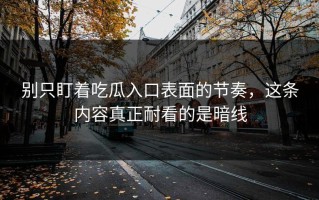 别只盯着吃瓜入口表面的节奏，这条内容真正耐看的是暗线