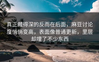真正藏得深的反而在后面，麻豆讨论度悄悄变高，表面像普通更新，里层却埋了不少东西