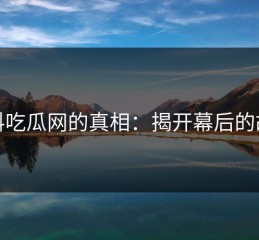黑料吃瓜网的真相：揭开幕后的故事