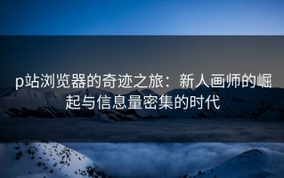 p站浏览器的奇迹之旅：新人画师的崛起与信息量密集的时代