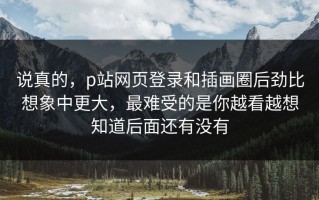 说真的，p站网页登录和插画圈后劲比想象中更大，最难受的是你越看越想知道后面还有没有