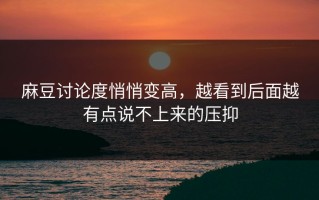 麻豆讨论度悄悄变高，越看到后面越有点说不上来的压抑