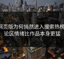 P站网页版为何悄然进入搜索热榜，评论区情绪比作品本身更猛