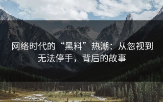 网络时代的“黑料”热潮：从忽视到无法停手，背后的故事