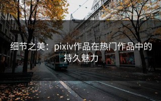 细节之美：pixiv作品在热门作品中的持久魅力