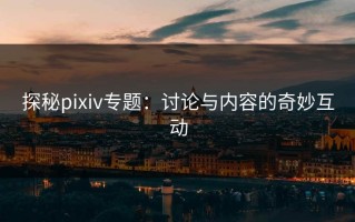 探秘pixiv专题：讨论与内容的奇妙互动