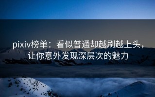 pixiv榜单：看似普通却越刷越上头，让你意外发现深层次的魅力
