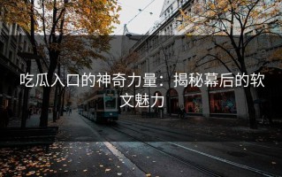 吃瓜入口的神奇力量：揭秘幕后的软文魅力