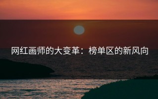 网红画师的大变革：榜单区的新风向