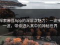 探索麻豆App的深层次魅力：一波接一波，带你进入其中的神秘世界