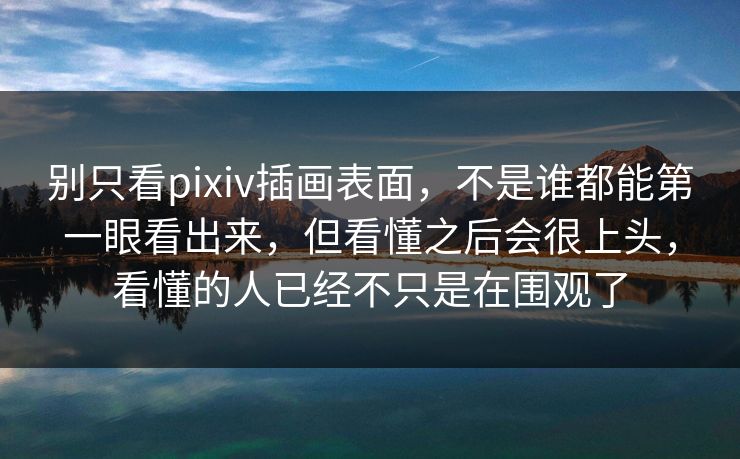 别只看pixiv插画表面，不是谁都能第一眼看出来，但看懂之后会很上头，看懂的人已经不只是在围观了-第1张图片-p站搬运工影视网 | p站网页版推荐站