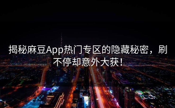 揭秘麻豆App热门专区的隐藏秘密，刷不停却意外大获！-第1张图片-p站搬运工影视网 | p站网页版推荐站