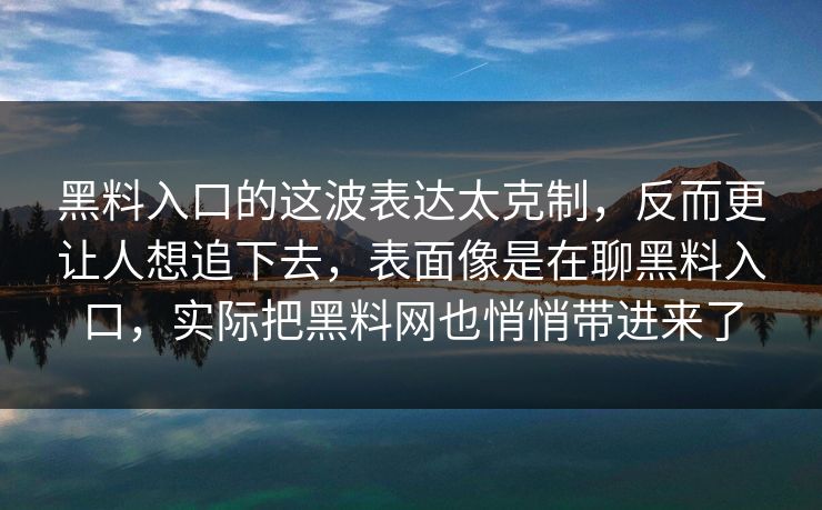 黑料入口的这波表达太克制，反而更让人想追下去，表面像是在聊黑料入口，实际把黑料网也悄悄带进来了-第1张图片-p站搬运工影视网 | p站网页版推荐站