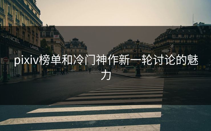 pixiv榜单和冷门神作新一轮讨论的魅力-第1张图片-p站搬运工影视网 | p站网页版推荐站