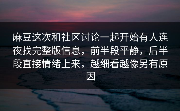 麻豆这次和社区讨论一起开始有人连夜找完整版信息，前半段平静，后半段直接情绪上来，越细看越像另有原因-第1张图片-p站搬运工影视网 | p站网页版推荐站