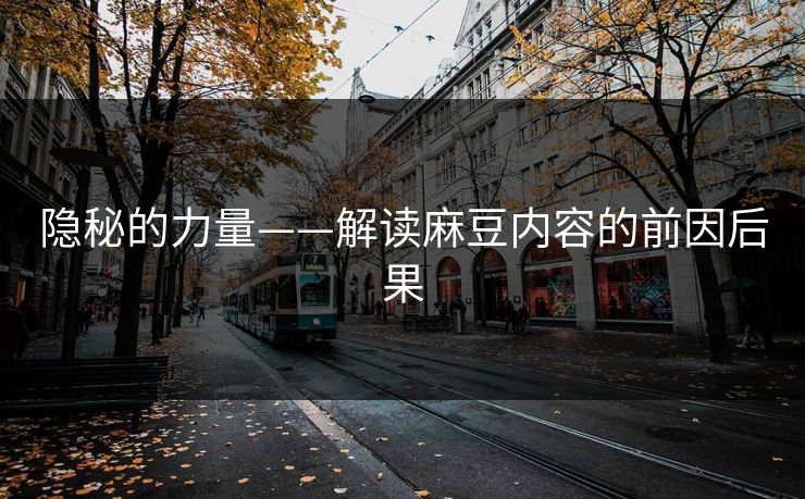 隐秘的力量——解读麻豆内容的前因后果-第1张图片-p站搬运工影视网 | p站网页版推荐站