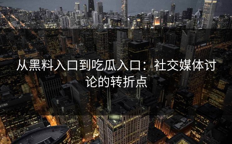 从黑料入口到吃瓜入口：社交媒体讨论的转折点-第1张图片-p站搬运工影视网 | p站网页版推荐站