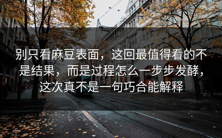 别只看麻豆表面，这回最值得看的不是结果，而是过程怎么一步步发酵，这次真不是一句巧合能解释-第1张图片-p站搬运工影视网 | p站网页版推荐站
