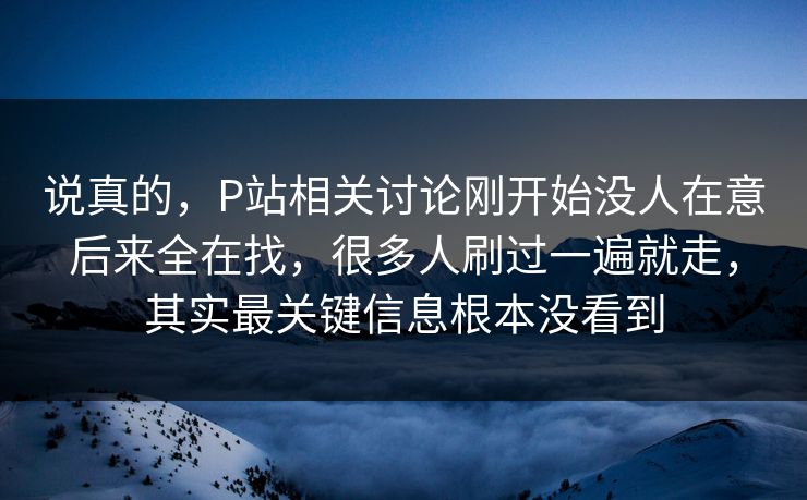 说真的，P站相关讨论刚开始没人在意后来全在找，很多人刷过一遍就走，其实最关键信息根本没看到-第1张图片-p站搬运工影视网 | p站网页版推荐站