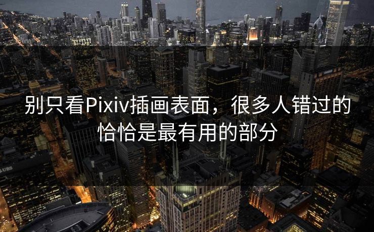 别只看Pixiv插画表面，很多人错过的恰恰是最有用的部分-第1张图片-p站搬运工影视网 | p站网页版推荐站