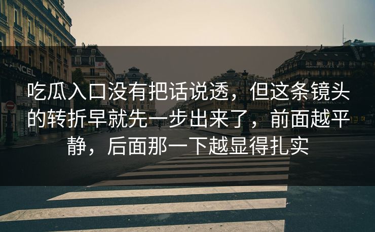 吃瓜入口没有把话说透，但这条镜头的转折早就先一步出来了，前面越平静，后面那一下越显得扎实-第1张图片-p站搬运工影视网 | p站网页版推荐站