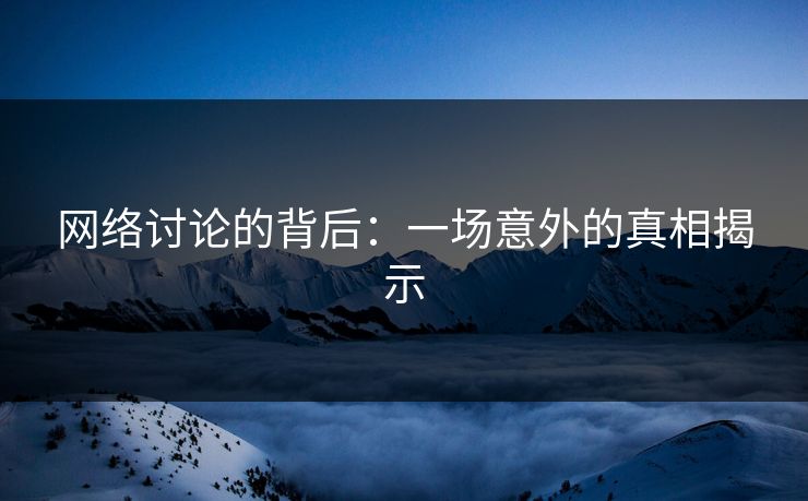 网络讨论的背后：一场意外的真相揭示-第1张图片-p站搬运工影视网 | p站网页版推荐站